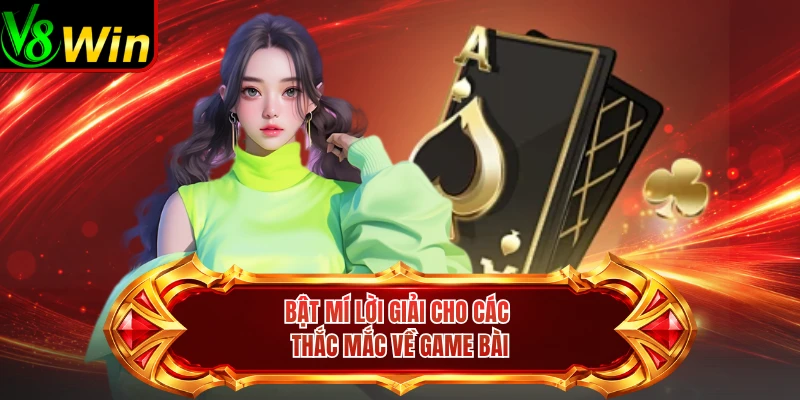 Bật Mí Lời Giải Cho Các Thắc Mắc Về Game Bài