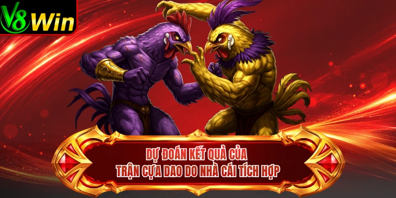 Dự Đoán Kết Quả Của Trận Cựa Dao Do Nhà Cái Tích Hợp