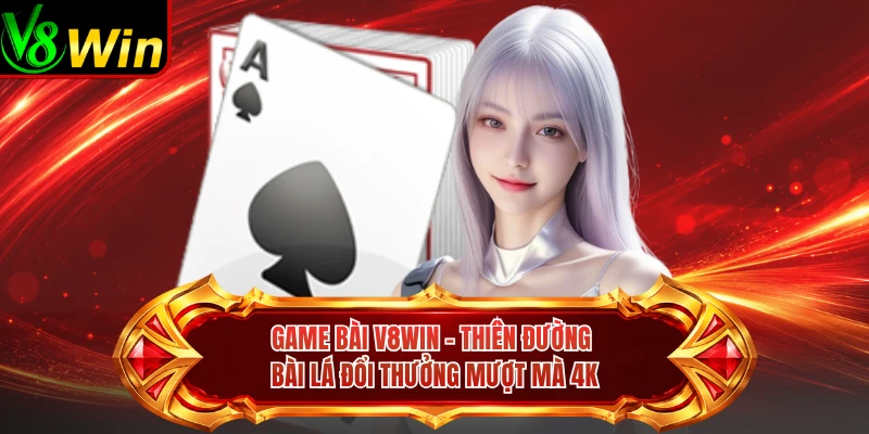 Game Bài V8win - Thiên Đường Bài Lá Đổi Thưởng Mượt Mà 4K